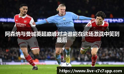 阿森纳与曼城英超巅峰对决谁能在这场激战中笑到最后